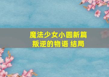 魔法少女小圆新篇叛逆的物语 结局